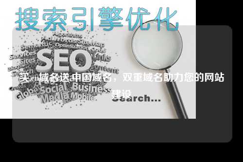 买.cn域名送.中国域名，双重域名助力您的网站建设
