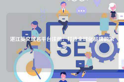 湛江英文域名平台注册：打造全球化品牌的第一步