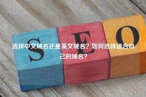 选择中文域名还是英文域名？如何选择适合自己的域名？