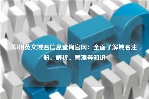 郑州英文域名信息查询官网：全面了解域名注册、解析、管理等知识