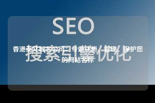 香港英文域名公司：专业注册、管理、保护您的网站名称