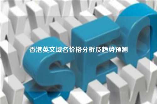 香港英文域名价格分析及趋势预测
